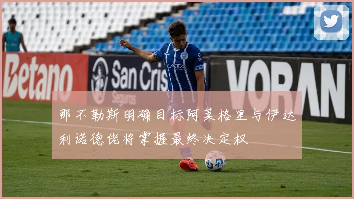 那不勒斯明确目标阿莱格里与伊达利诺德佬将掌握最终决定权