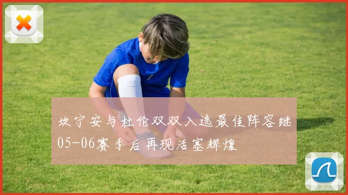 坎宁安与杜伦双双入选最佳阵容继05-06赛季后再现活塞辉煌