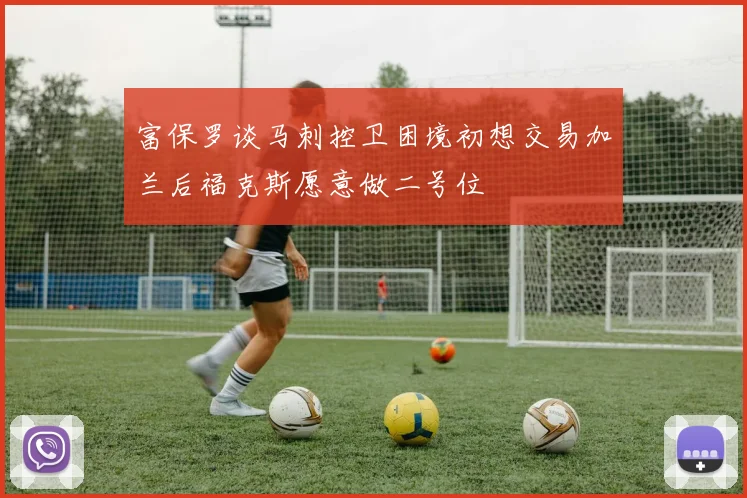 富保罗谈马刺控卫困境初想交易加兰后福克斯愿意做二号位