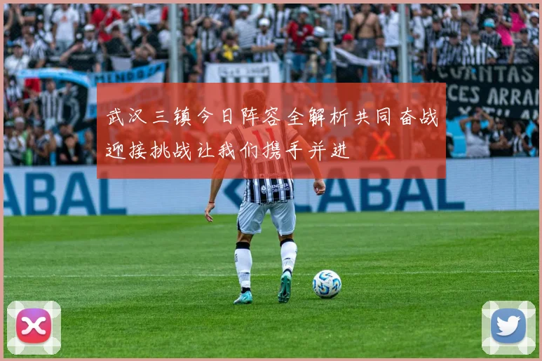 武汉三镇今日阵容全解析共同奋战迎接挑战让我们携手并进