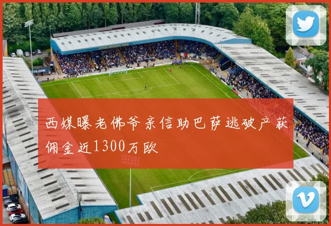 西媒曝老佛爷亲信助巴萨逃破产获佣金近1300万欧