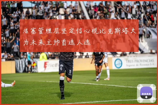 活塞管理层坚定信心视比克斯塔夫为未来主帅首选人选